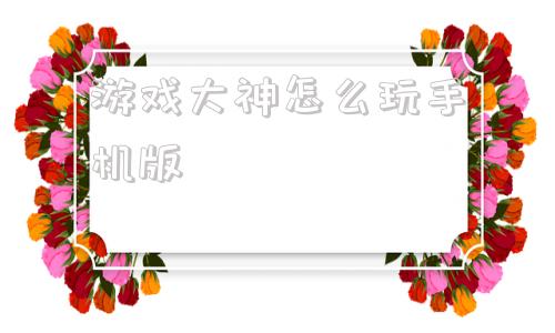游戏大神怎么玩手机版电脑怎么玩手机游戏不用模拟器-第1张图片-太平洋在线下载