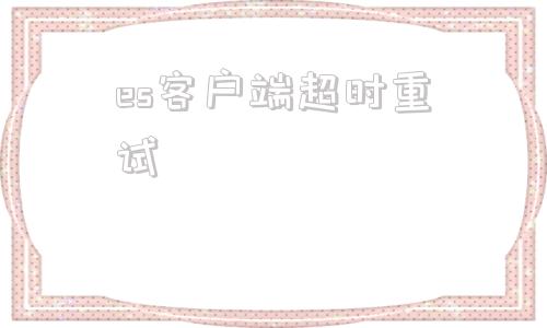 es客户端超时重试实况足球一直显示服务器超时-第1张图片-太平洋在线下载