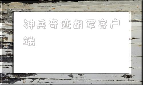 神兵奇迹胡军客户端胡军代言的神兵奇迹官网-第1张图片-太平洋在线下载