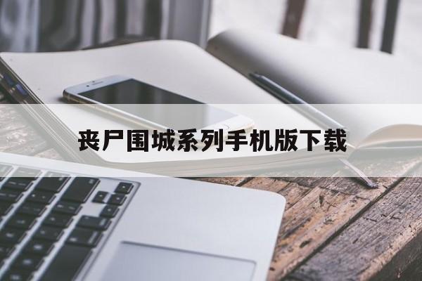丧尸围城系列手机版下载(丧尸围城中文安卓版免费下载)