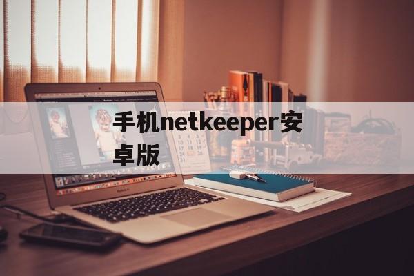 手机netkeeper安卓版(netkeeper安卓版 app)-第2张图片-QuickQ官网 手机netkeeper安卓版(netkeeper安卓版 app)-第2张图片-QuickQ官网